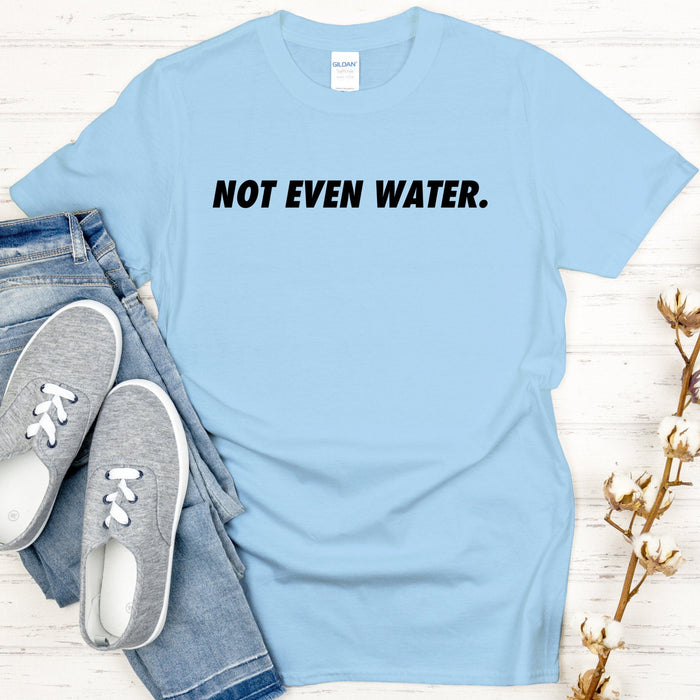 Not Even Water T-shirt
